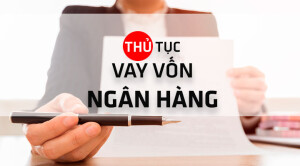 Những thủ tục cần thiết để vay vốn ngân hàng